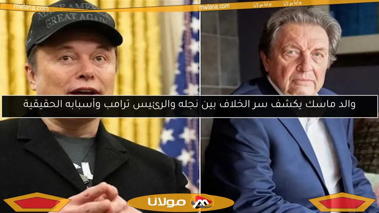 والد ماسك يكشف سر الخلاف بين نجله والرئيس ترامب وأسبابه الحقيقية