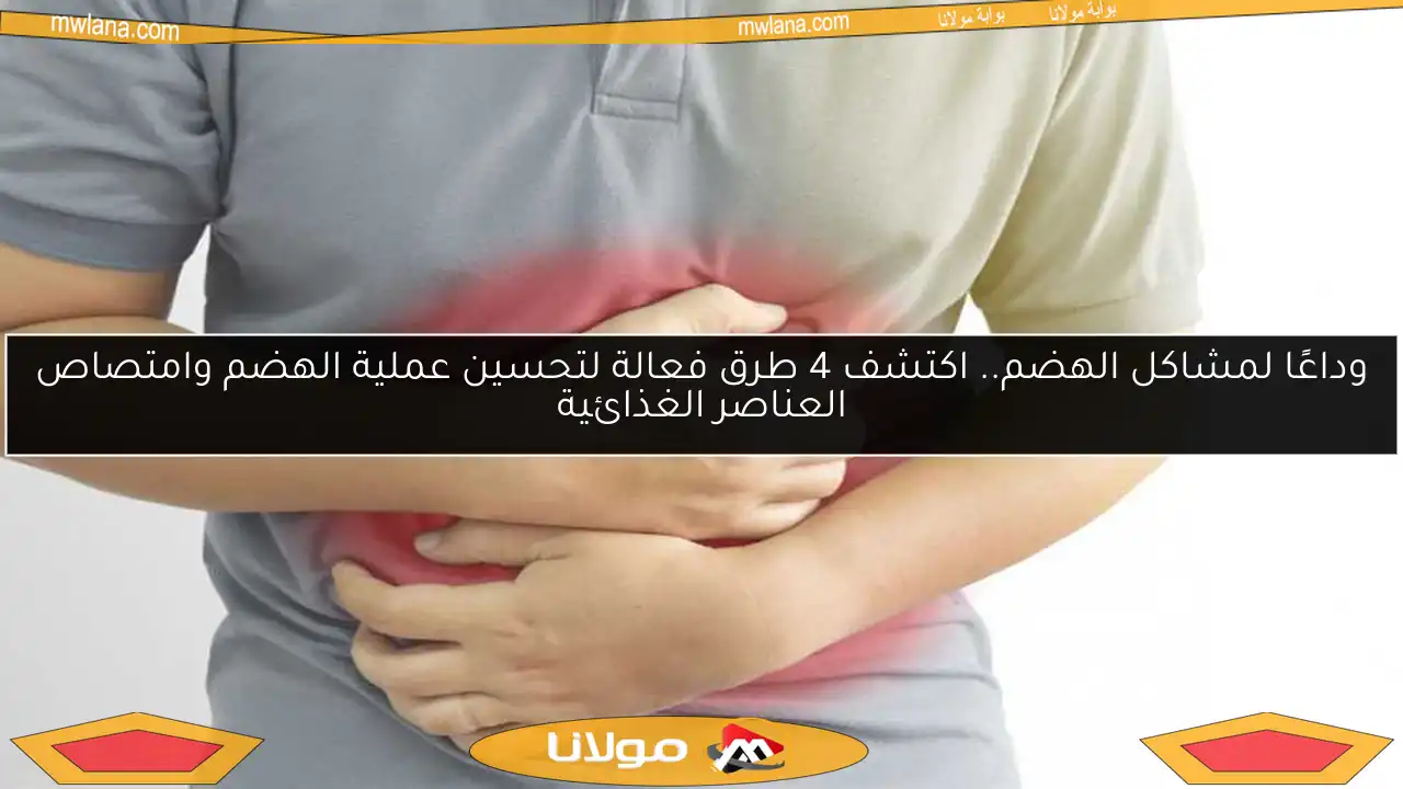 وداعًا لمشاكل الهضم.. اكتشف 4 طرق فعالة لتحسين عملية الهضم وامتصاص العناصر الغذائية