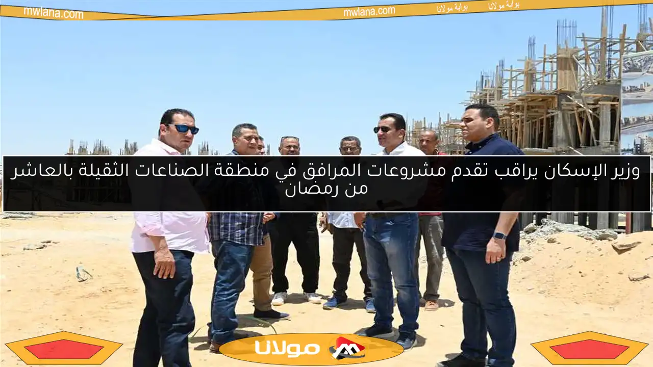 وزير الإسكان يراقب تقدم مشروعات المرافق في منطقة الصناعات الثقيلة بالعاشر من رمضان