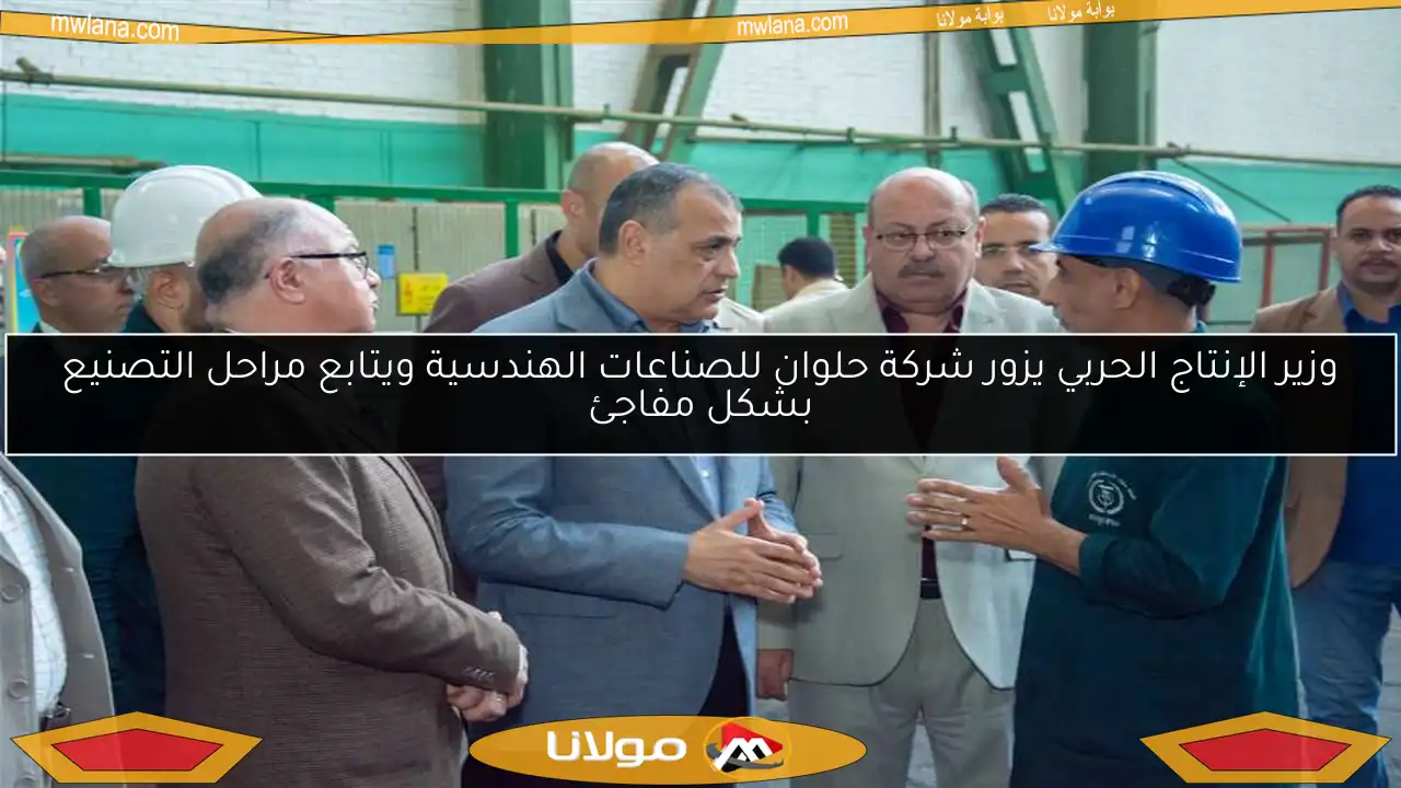 وزير الإنتاج الحربي يزور شركة حلوان للصناعات الهندسية ويتابع مراحل التصنيع بشكل مفاجئ