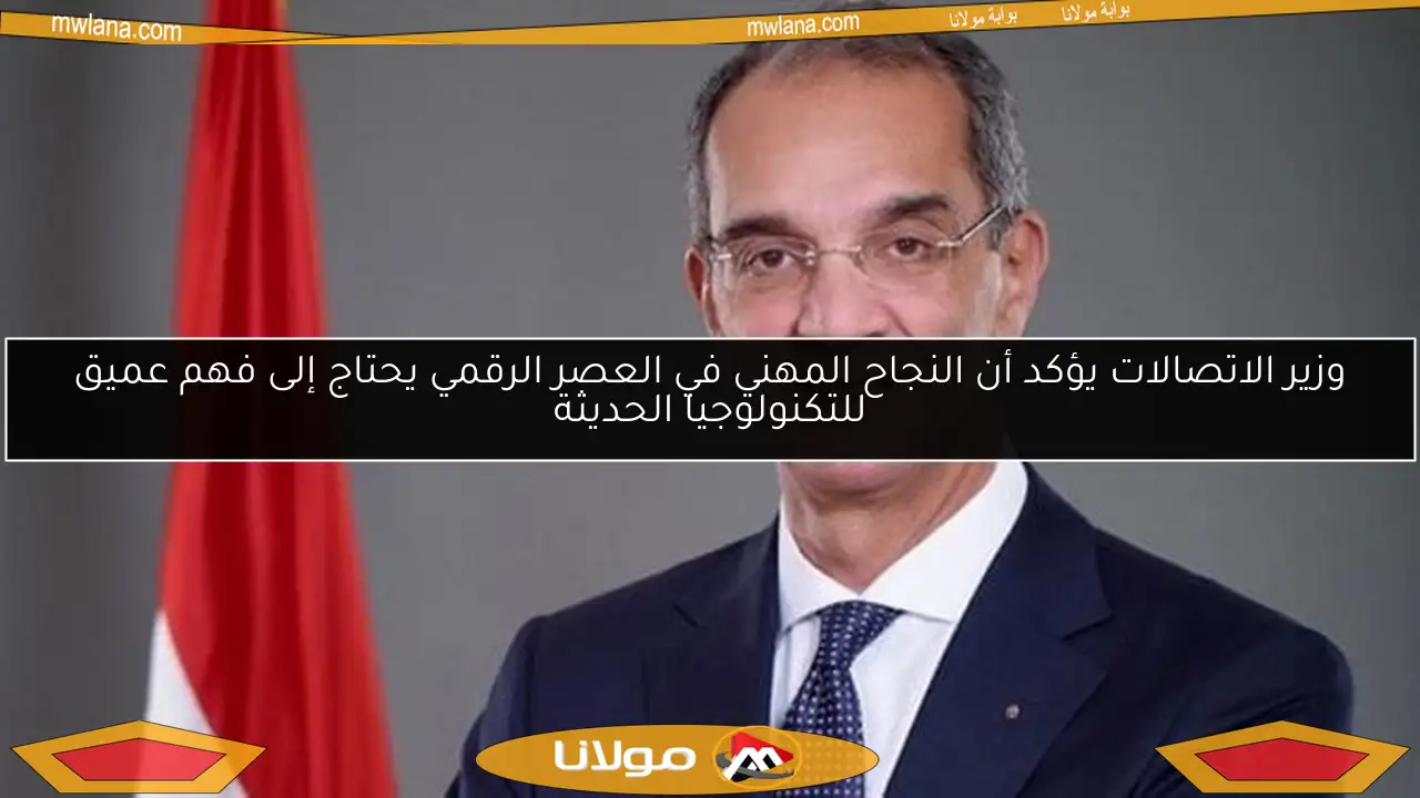 وزير الاتصالات يؤكد أن النجاح المهني في العصر الرقمي يحتاج إلى فهم عميق للتكنولوجيا الحديثة