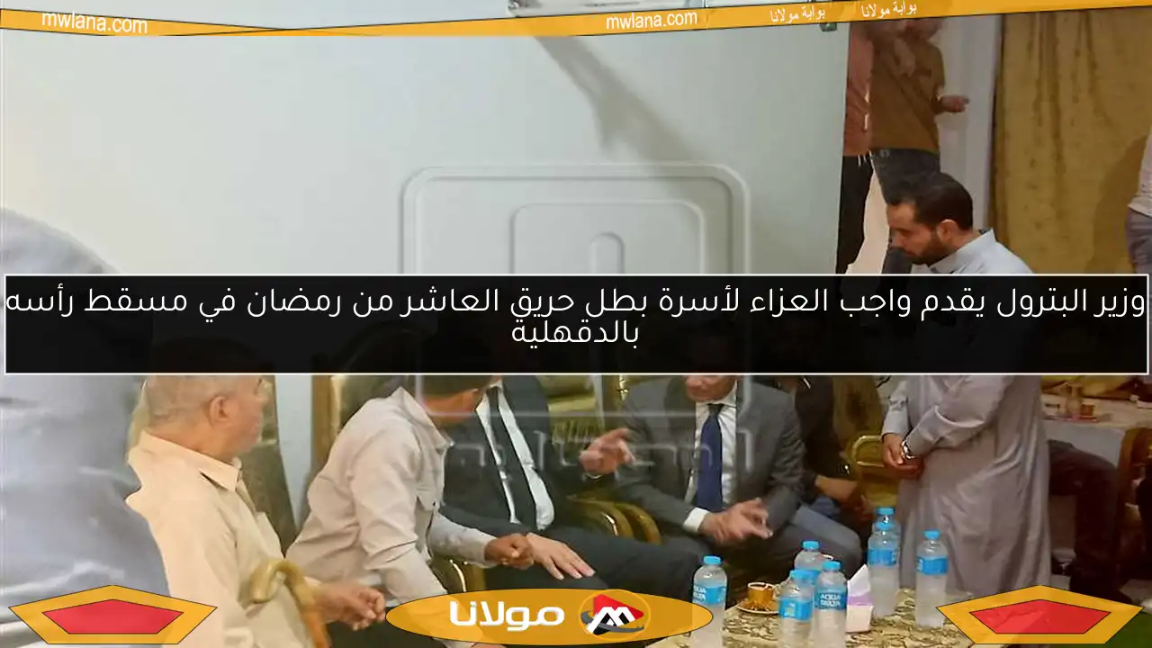 وزير البترول يقدم واجب العزاء لأسرة بطل حريق العاشر من رمضان في مسقط رأسه بالدقهلية