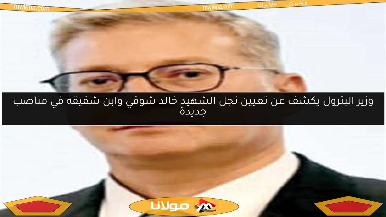 وزير البترول يكشف عن تعيين نجل الشهيد خالد شوقي وابن شقيقه في مناصب جديدة