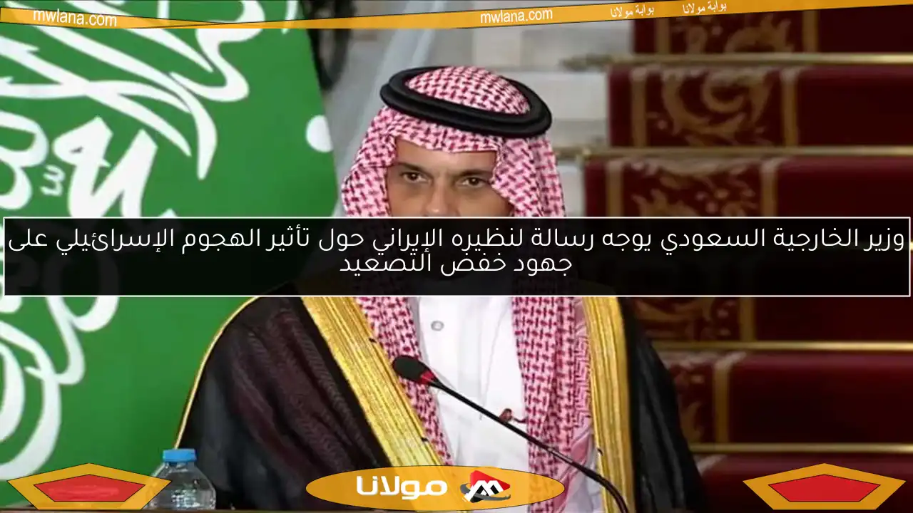 وزير الخارجية السعودي يوجه رسالة لنظيره الإيراني حول تأثير الهجوم الإسرائيلي على جهود خفض التصعيد