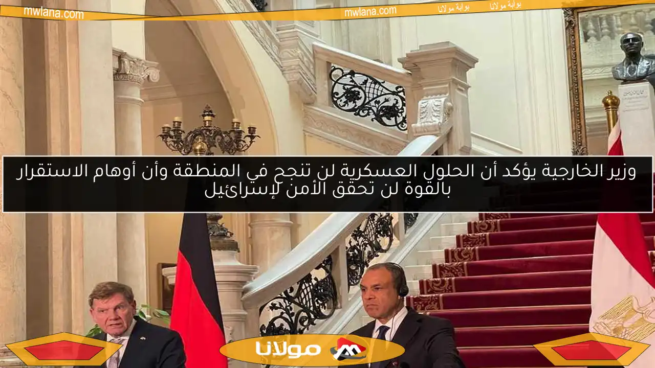 وزير الخارجية يؤكد أن الحلول العسكرية لن تنجح في المنطقة وأن أوهام الاستقرار بالقوة لن تحقق الأمن لإسرائيل