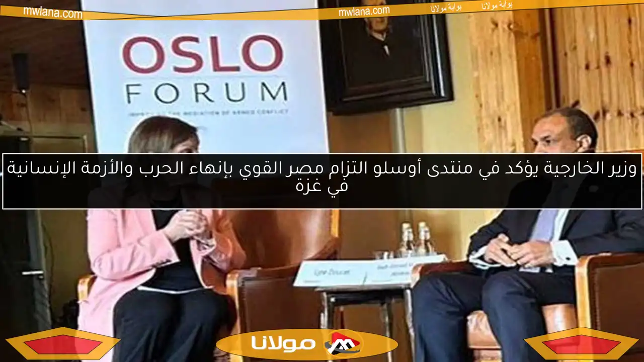 وزير الخارجية يؤكد في منتدى أوسلو التزام مصر القوي بإنهاء الحرب والأزمة الإنسانية في غزة