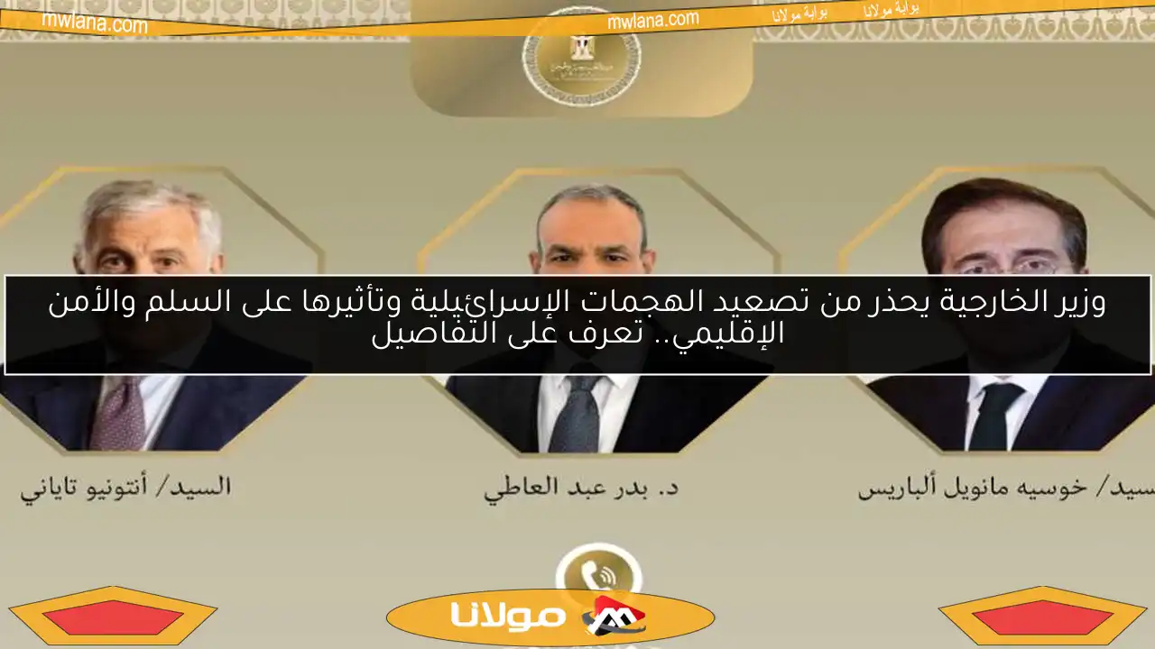 وزير الخارجية يحذر من تصعيد الهجمات الإسرائيلية وتأثيرها على السلم والأمن الإقليمي.. تعرف على التفاصيل
