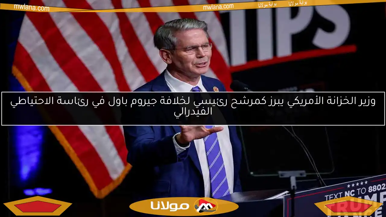 وزير الخزانة الأمريكي يبرز كمرشح رئيسي لخلافة جيروم باول في رئاسة الاحتياطي الفيدرالي