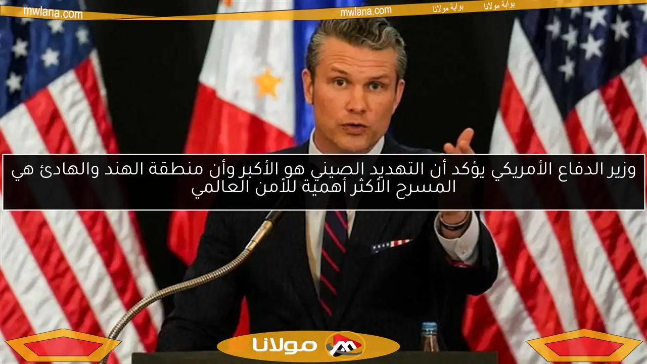 وزير الدفاع الأمريكي يؤكد أن التهديد الصيني هو الأكبر وأن منطقة الهند والهادئ هي المسرح الأكثر أهمية للأمن العالمي