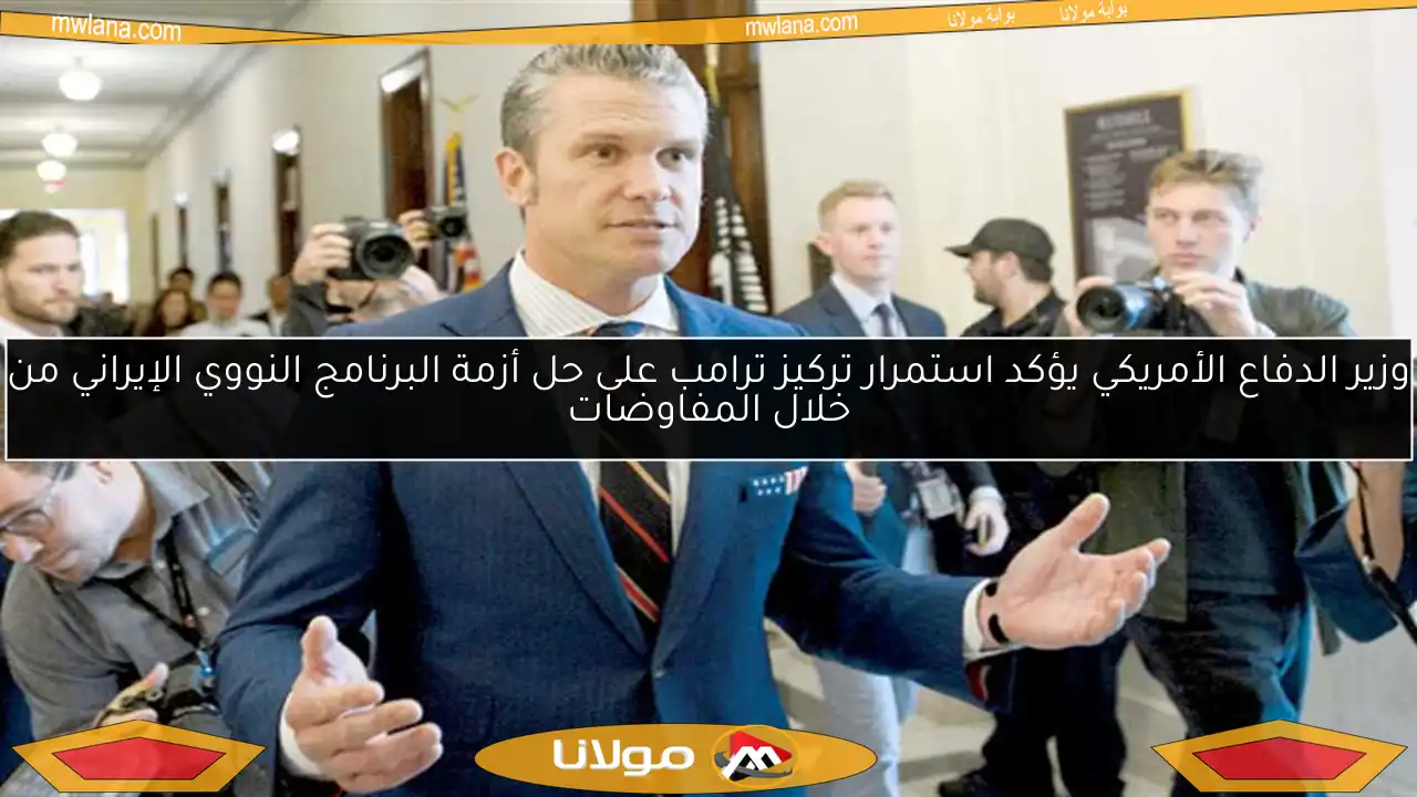 وزير الدفاع الأمريكي يؤكد استمرار تركيز ترامب على حل أزمة البرنامج النووي الإيراني من خلال المفاوضات