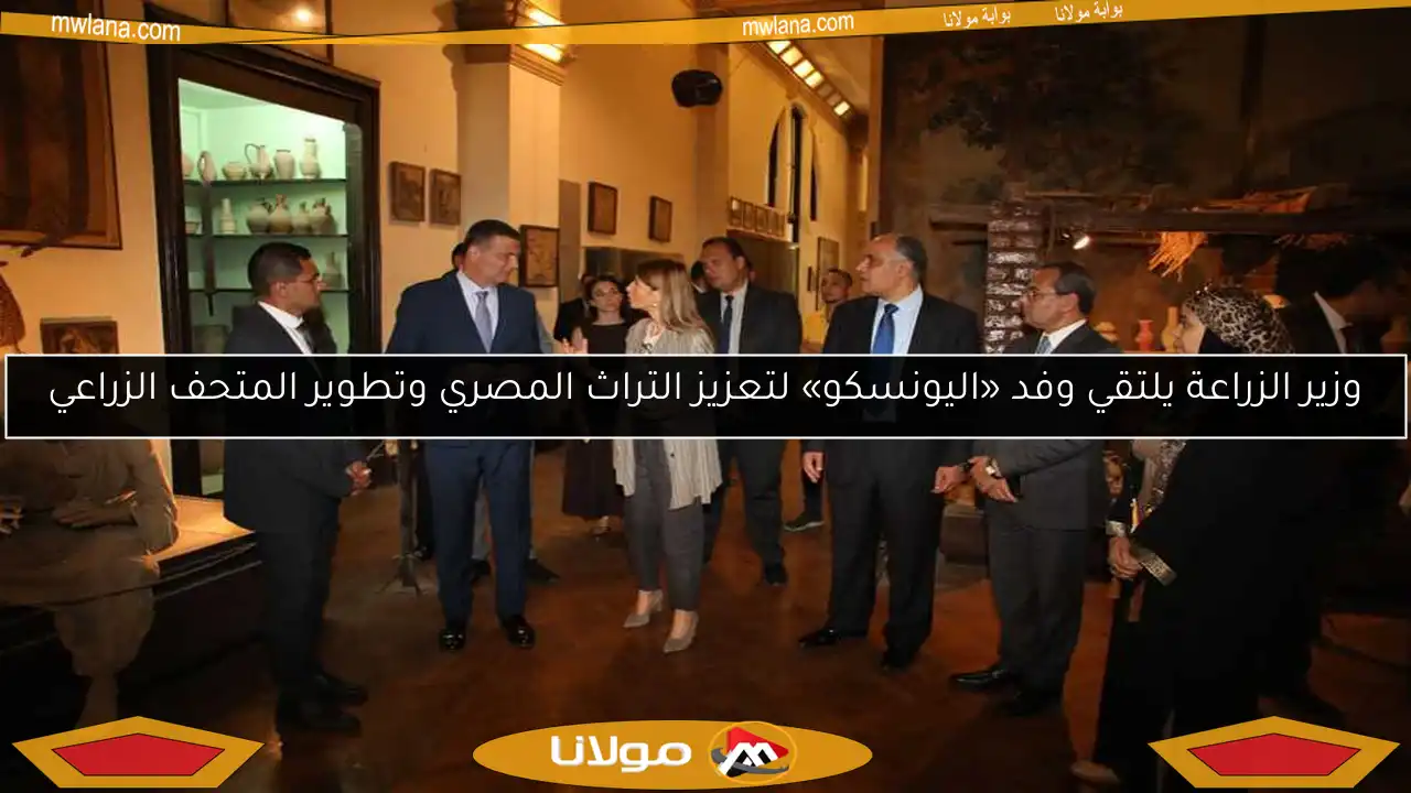 وزير الزراعة يلتقي وفد «اليونسكو» لتعزيز التراث المصري وتطوير المتحف الزراعي