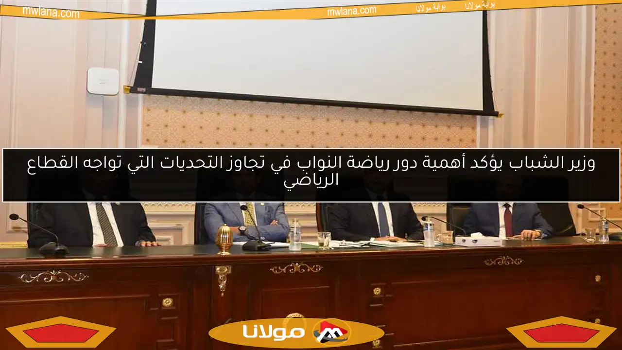 وزير الشباب يؤكد أهمية دور رياضة النواب في تجاوز التحديات التي تواجه القطاع الرياضي