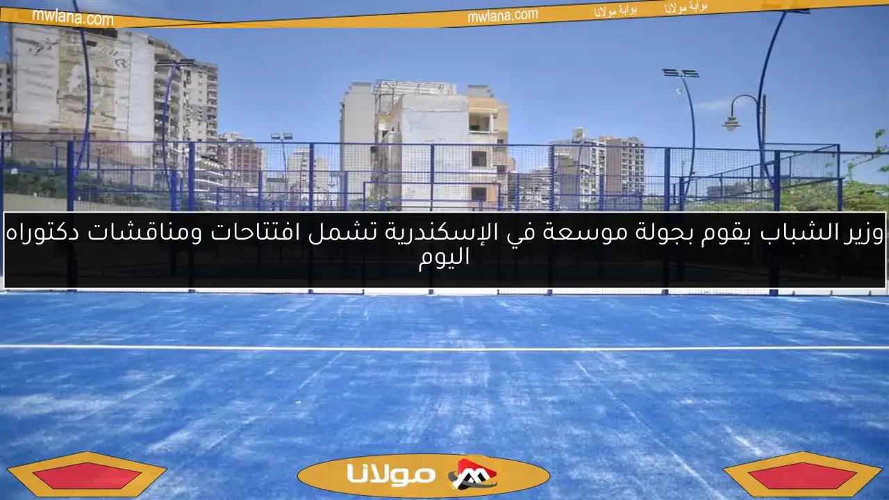 وزير الشباب يقوم بجولة موسعة في الإسكندرية تشمل افتتاحات ومناقشات دكتوراه اليوم