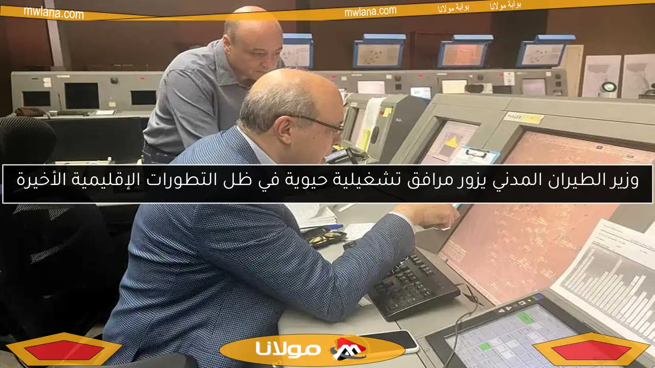 وزير الطيران المدني يزور مرافق تشغيلية حيوية في ظل التطورات الإقليمية الأخيرة