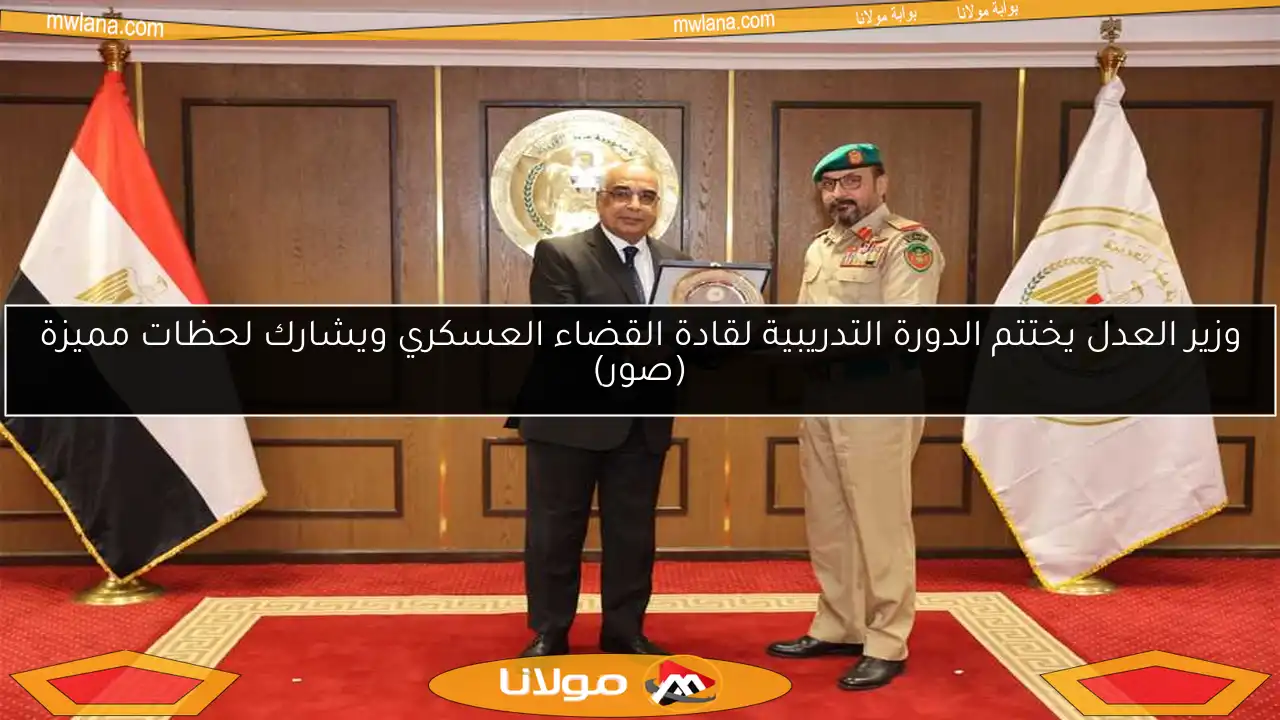 وزير العدل يختتم الدورة التدريبية لقادة القضاء العسكري ويشارك لحظات مميزة (صور)