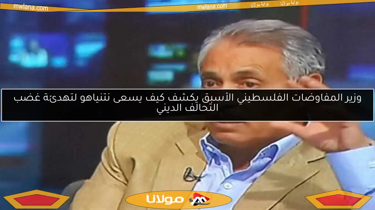 وزير المفاوضات الفلسطيني الأسبق يكشف كيف يسعى نتنياهو لتهدئة غضب التحالف الديني
