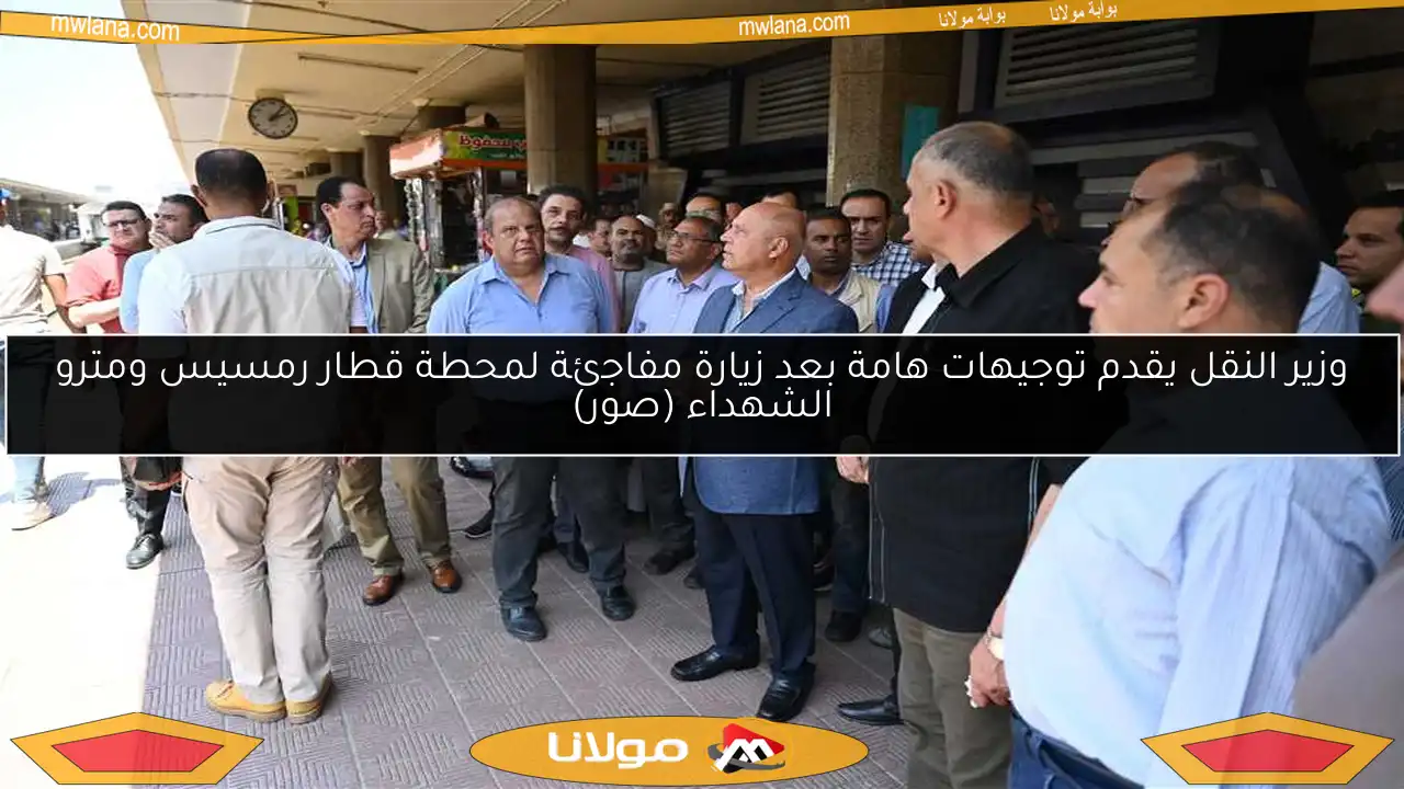 وزير النقل يقدم توجيهات هامة بعد زيارة مفاجئة لمحطة قطار رمسيس ومترو الشهداء (صور)