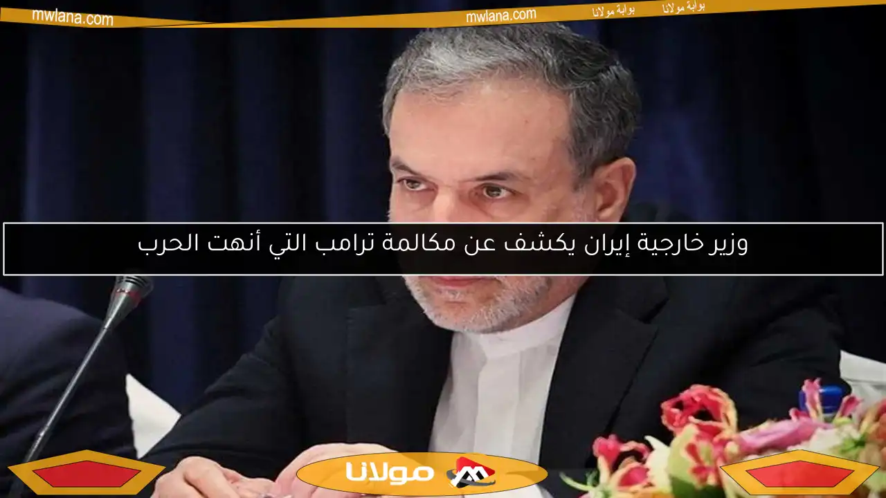 وزير خارجية إيران يكشف عن مكالمة ترامب التي أنهت الحرب