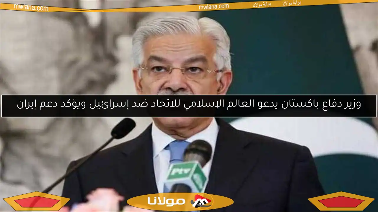 وزير دفاع باكستان يدعو العالم الإسلامي للاتحاد ضد إسرائيل ويؤكد دعم إيران
