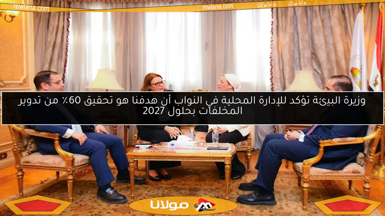 وزيرة البيئة تؤكد للإدارة المحلية في النواب أن هدفنا هو تحقيق 60٪ من تدوير المخلفات بحلول 2027