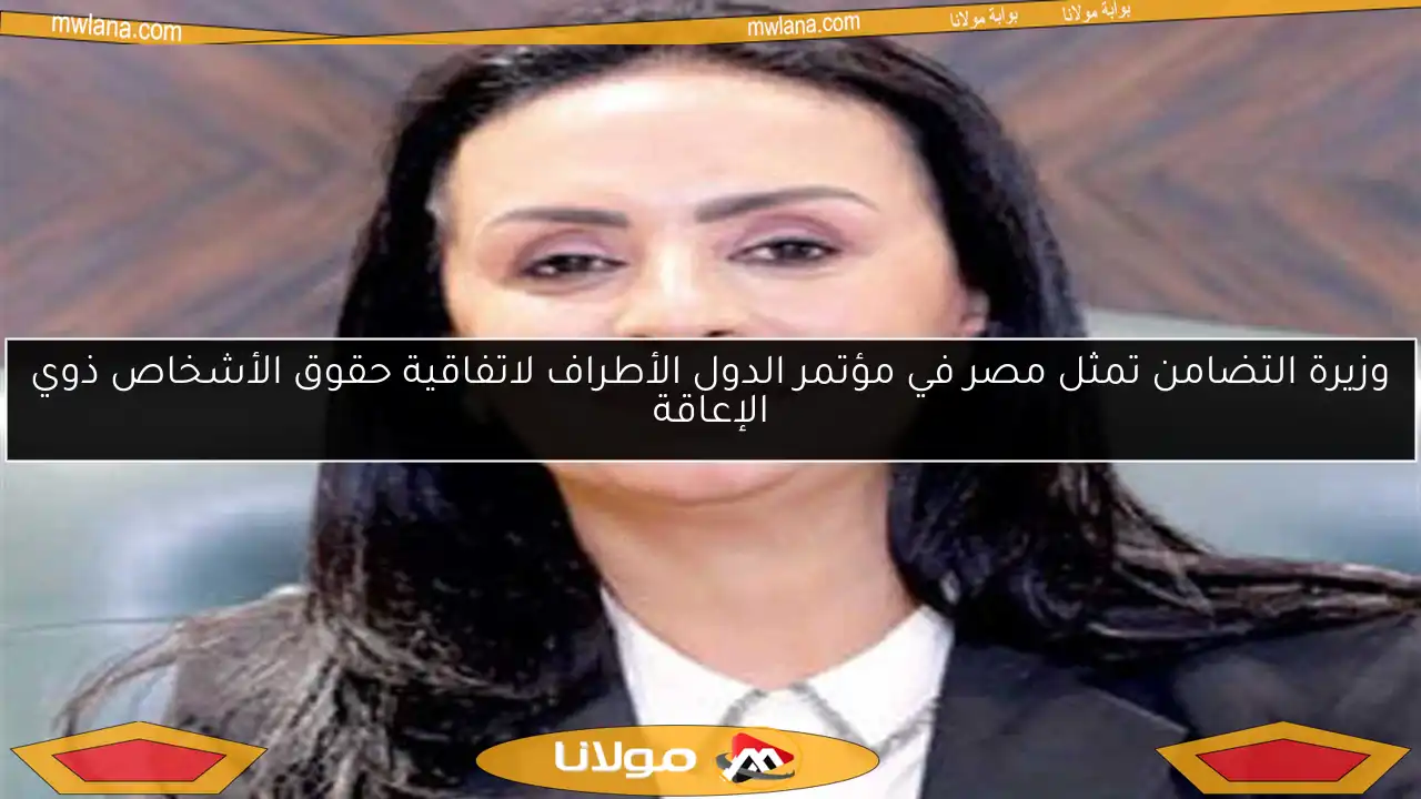 وزيرة التضامن تمثل مصر في مؤتمر الدول الأطراف لاتفاقية حقوق الأشخاص ذوي الإعاقة