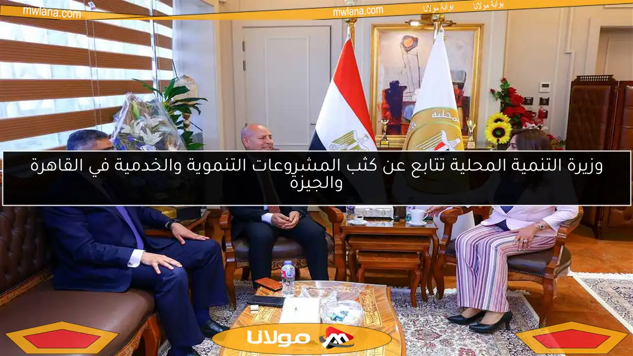 وزيرة التنمية المحلية تتابع عن كثب المشروعات التنموية والخدمية في القاهرة والجيزة