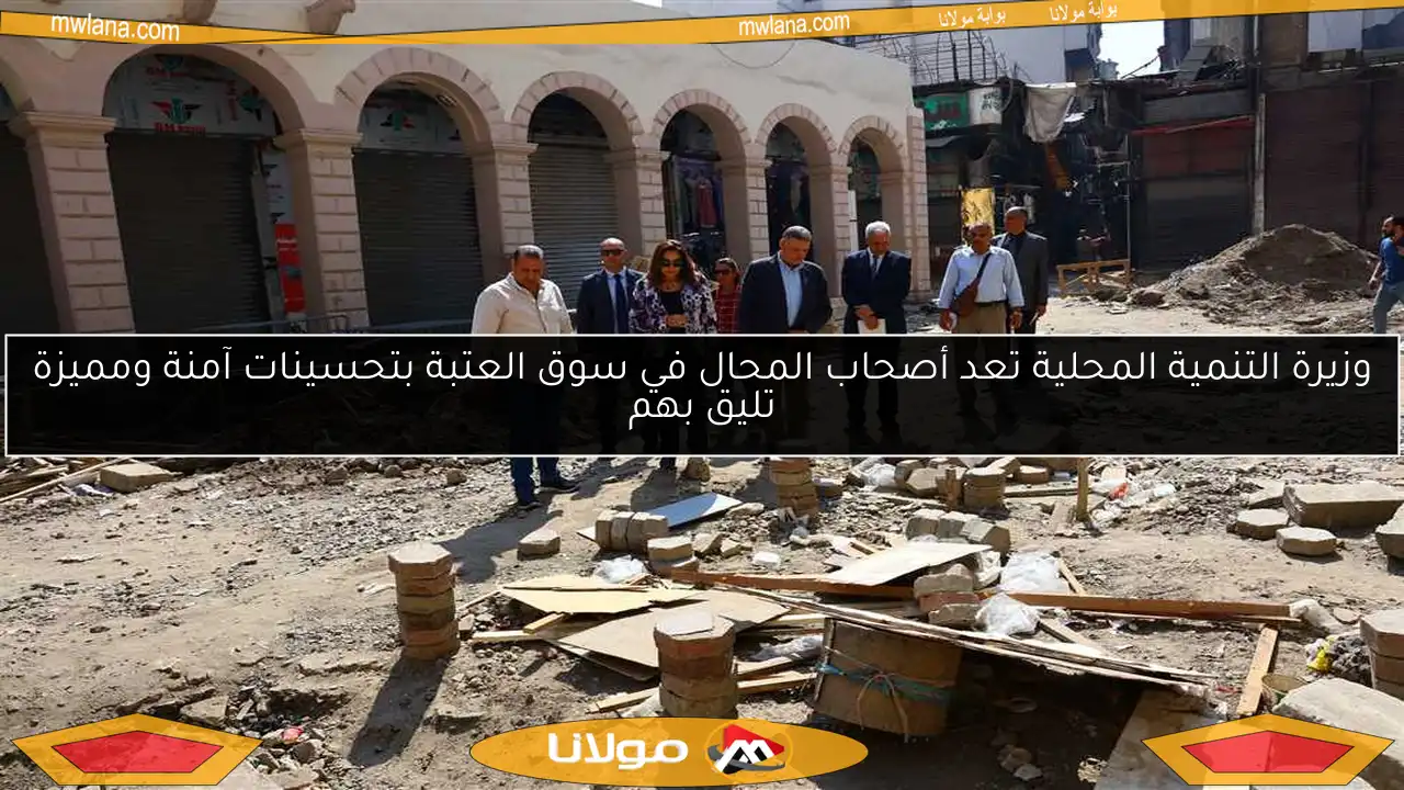 وزيرة التنمية المحلية تعد أصحاب المحال في سوق العتبة بتحسينات آمنة ومميزة تليق بهم