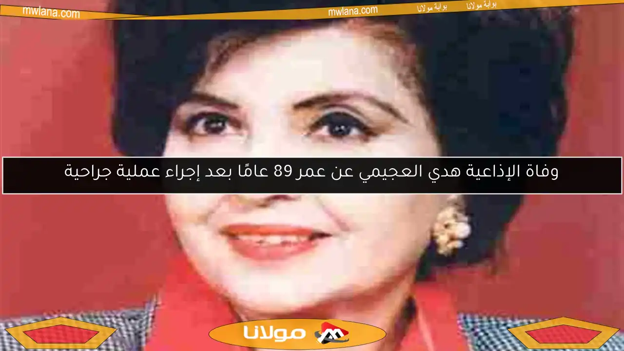 وفاة الإذاعية هدي العجيمي عن عمر 89 عامًا بعد إجراء عملية جراحية