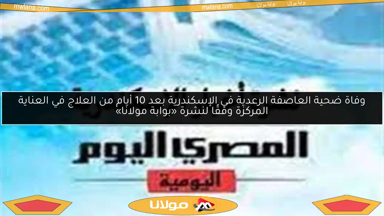 وفاة ضحية العاصفة الرعدية في الإسكندرية بعد 10 أيام من العلاج في العناية المركزة وفقًا لنشرة «بوابة مولانا»