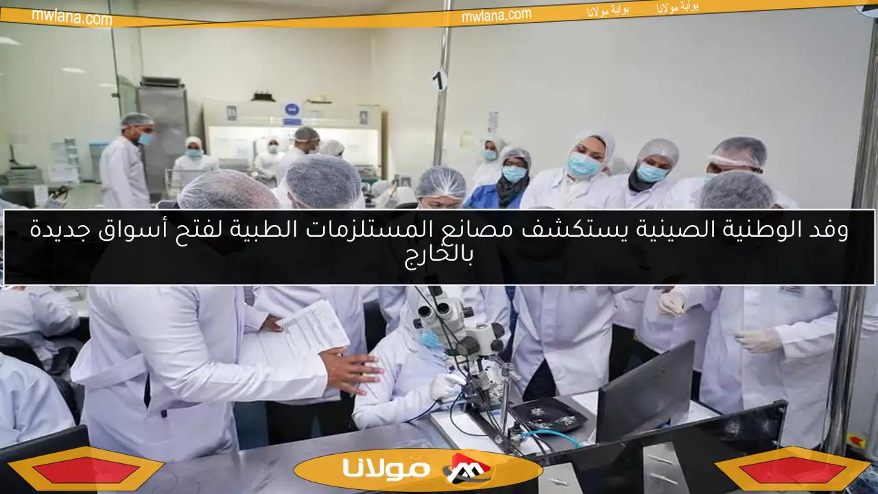 وفد الوطنية الصينية يستكشف مصانع المستلزمات الطبية لفتح أسواق جديدة بالخارج