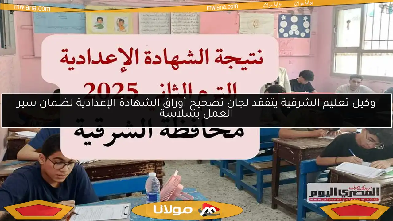 وكيل تعليم الشرقية يتفقد لجان تصحيح أوراق الشهادة الإعدادية لضمان سير العمل بسلاسة
