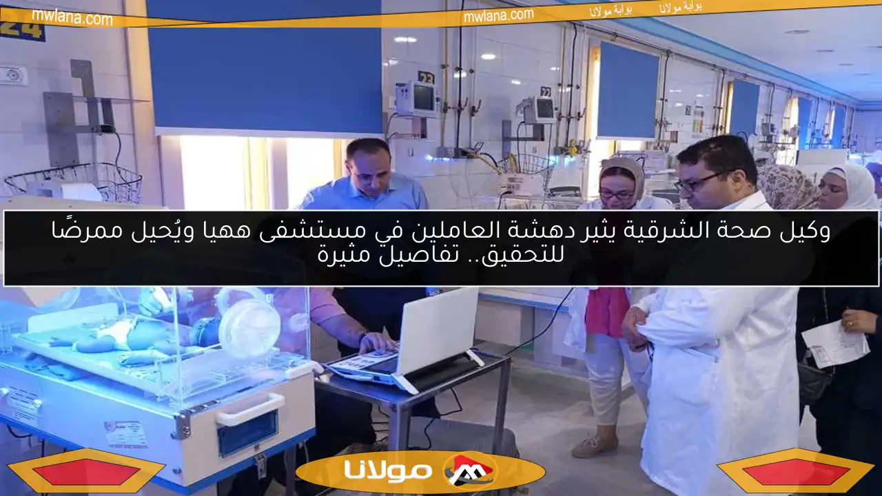وكيل صحة الشرقية يثير دهشة العاملين في مستشفى ههيا ويُحيل ممرضًا للتحقيق.. تفاصيل مثيرة