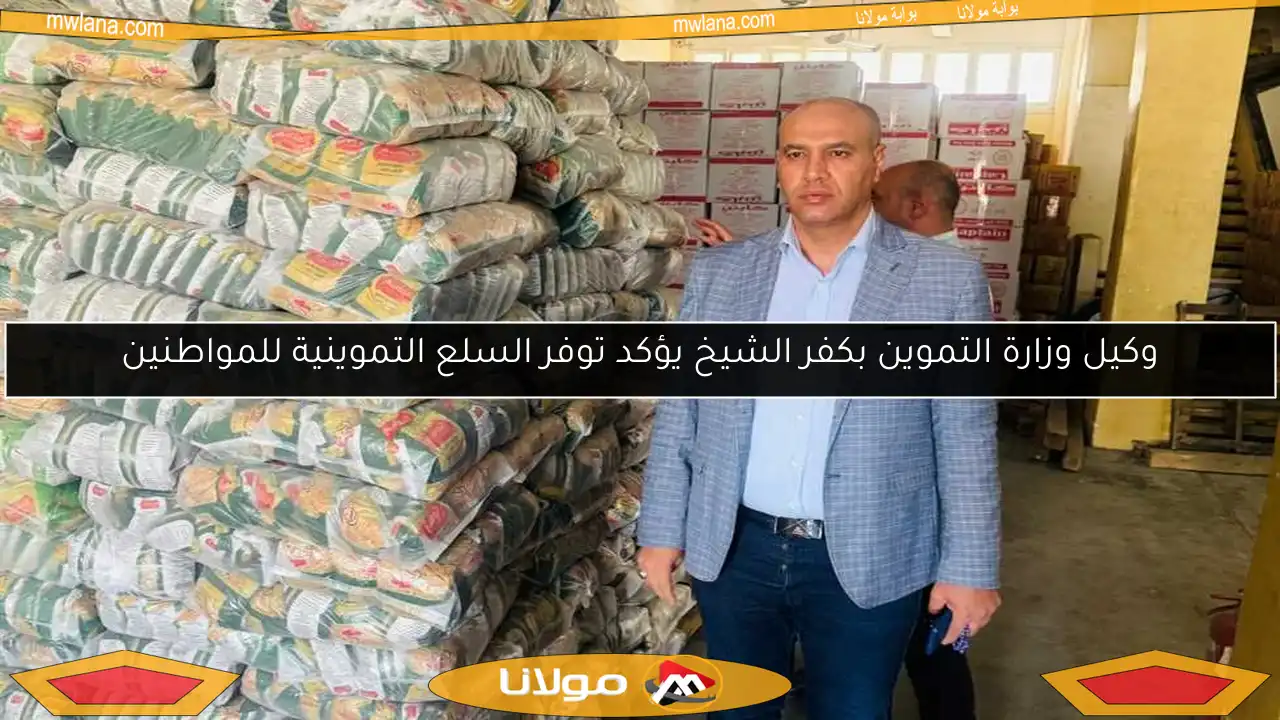 وكيل وزارة التموين بكفر الشيخ يؤكد توفر السلع التموينية للمواطنين