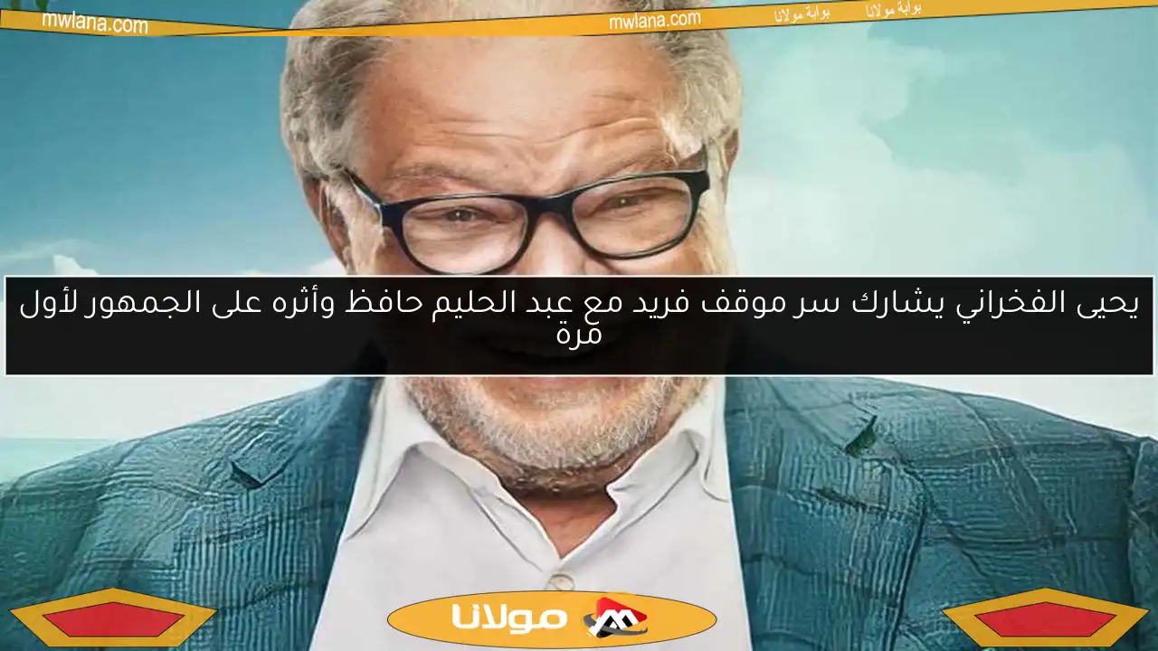 يحيى الفخراني يشارك سر موقف فريد مع عبد الحليم حافظ وأثره على الجمهور لأول مرة