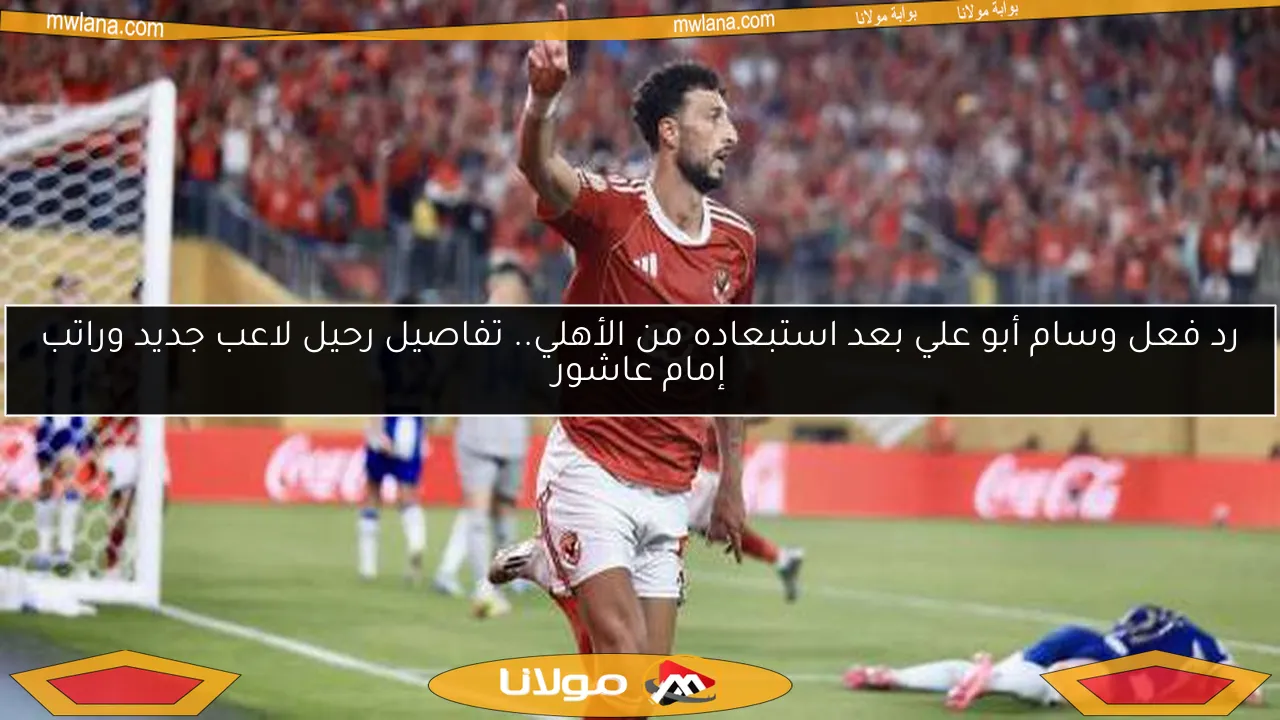 رد فعل وسام أبو علي بعد استبعاده من الأهلي.. تفاصيل رحيل لاعب جديد وراتب إمام عاشور