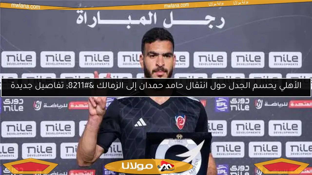 الأهلي يحسم الجدل حول انتقال حامد حمدان إلى الزمالك – تفاصيل جديدة