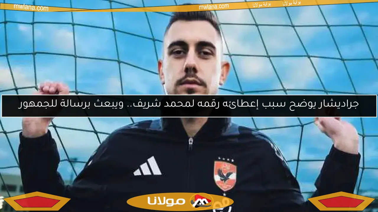 جراديشار يوضح سبب إعطائه رقمه لمحمد شريف.. ويبعث برسالة للجمهور