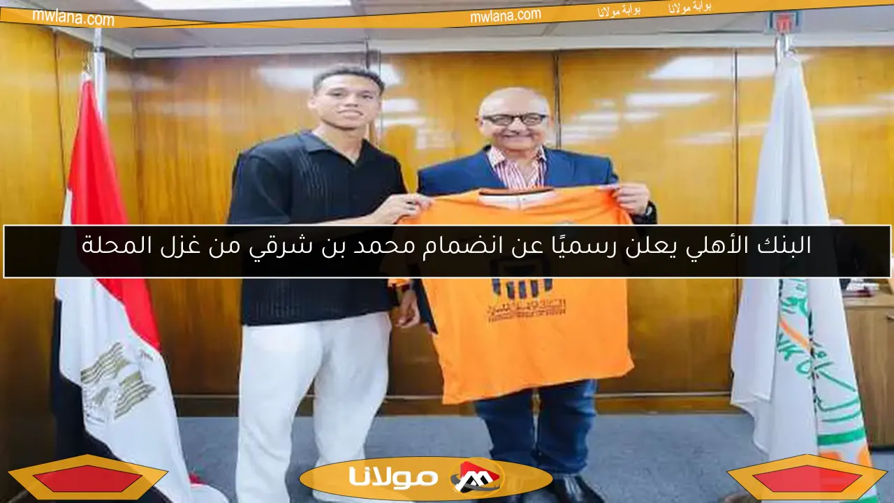 البنك الأهلي يعلن رسميًا عن انضمام محمد بن شرقي من غزل المحلة