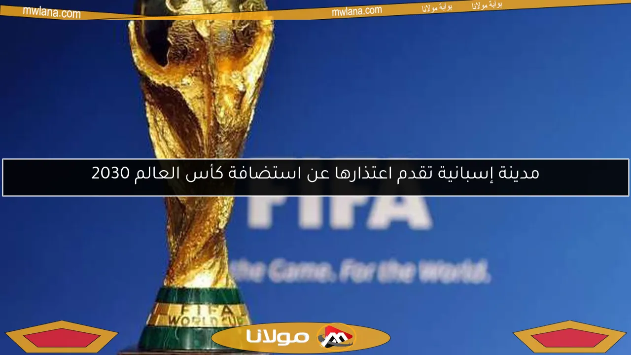 مدينة إسبانية تقدم اعتذارها عن استضافة كأس العالم 2030