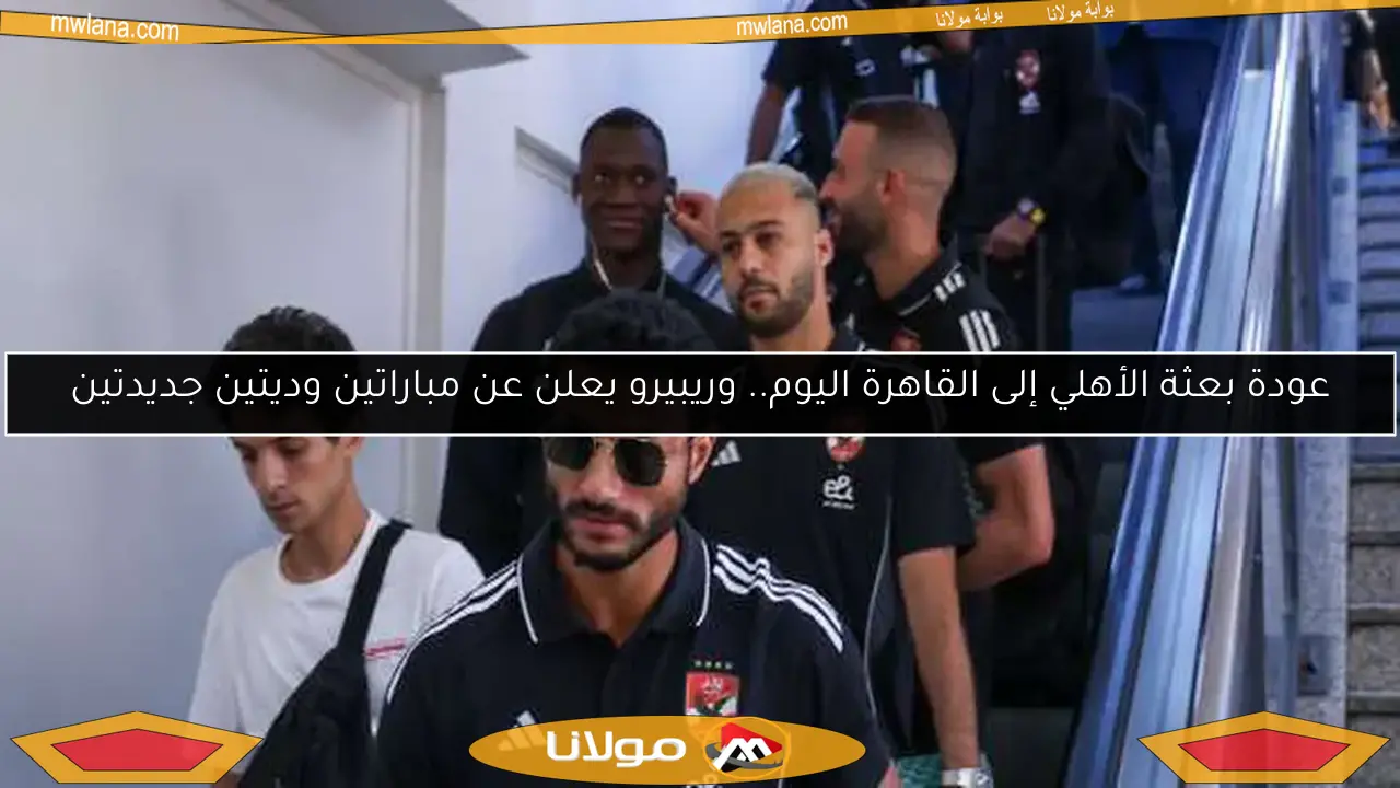 عودة بعثة الأهلي إلى القاهرة اليوم.. وريبيرو يعلن عن مباراتين وديتين جديدتين