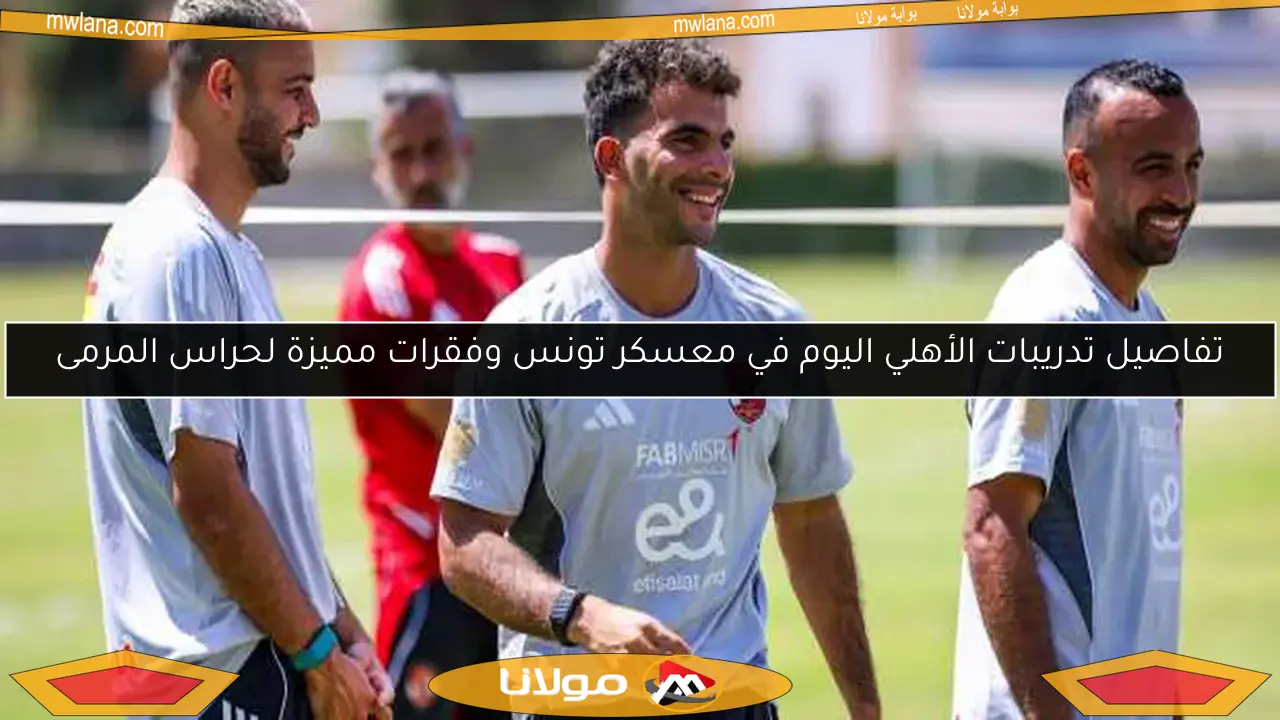 تفاصيل تدريبات الأهلي اليوم في معسكر تونس وفقرات مميزة لحراس المرمى