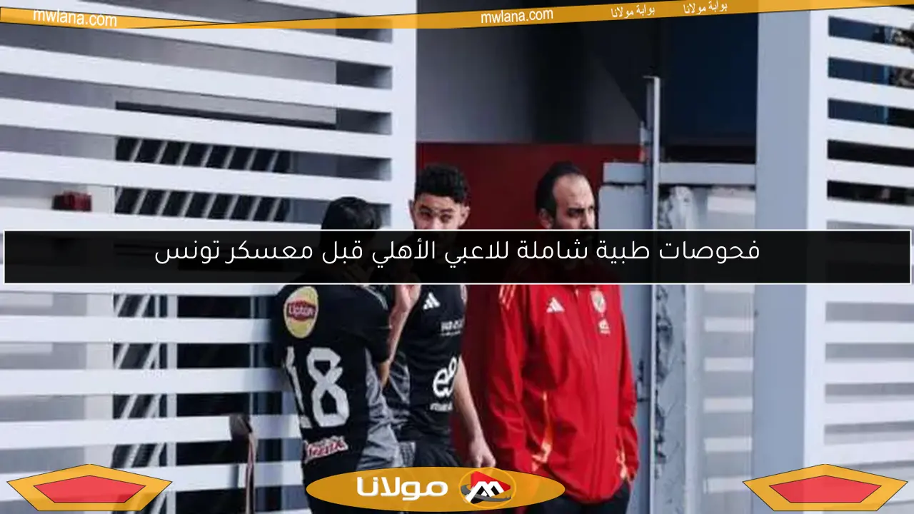 فحوصات طبية شاملة للاعبي الأهلي قبل معسكر تونس