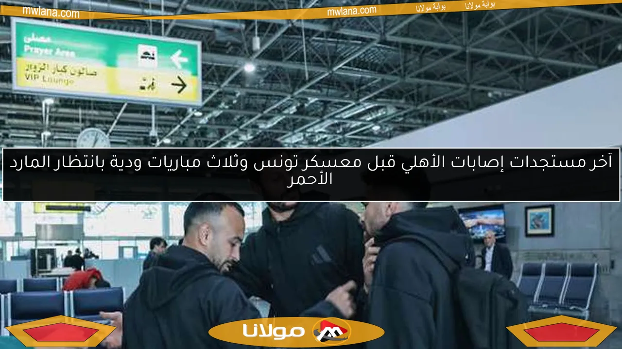 آخر مستجدات إصابات الأهلي قبل معسكر تونس وثلاث مباريات ودية بانتظار المارد الأحمر