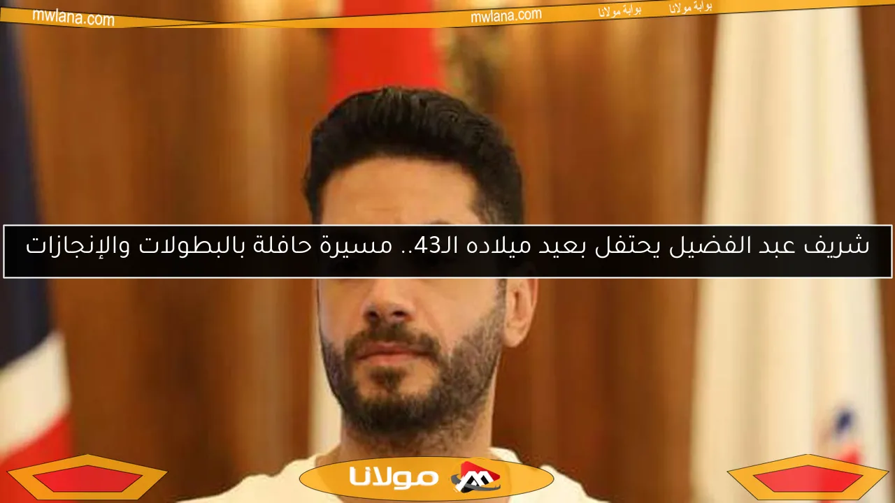 شريف عبد الفضيل يحتفل بعيد ميلاده الـ43.. مسيرة حافلة بالبطولات والإنجازات