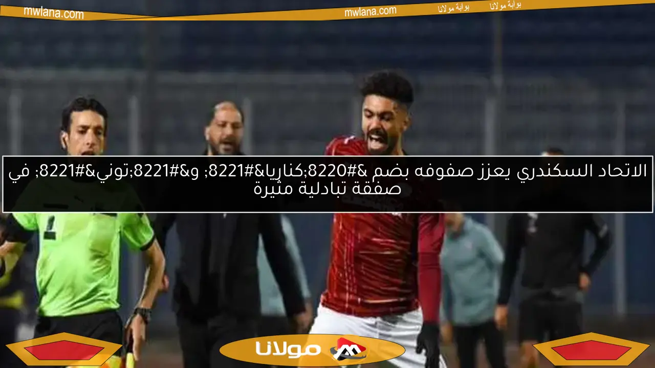 الاتحاد السكندري يعزز صفوفه بضم “كناريا” و”توني” في صفقة تبادلية مثيرة