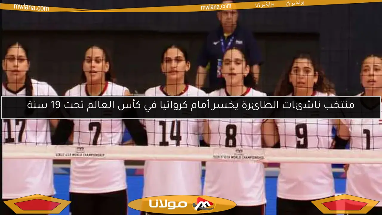 منتخب ناشئات الطائرة يخسر أمام كرواتيا في كأس العالم تحت 19 سنة