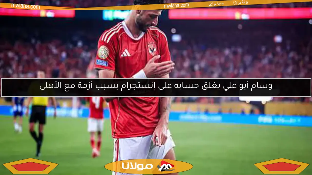 وسام أبو علي يغلق حسابه على إنستجرام بسبب أزمة مع الأهلي