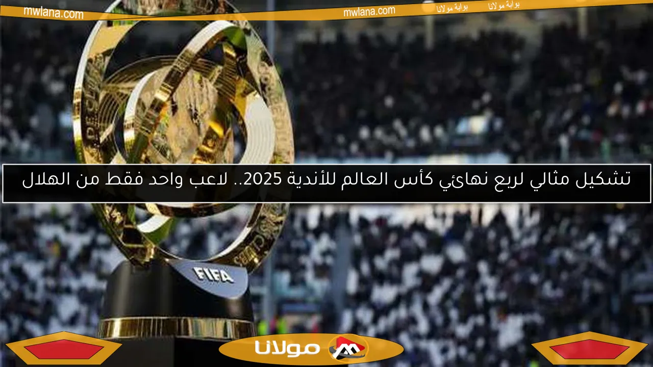 تشكيل مثالي لربع نهائي كأس العالم للأندية 2025.. لاعب واحد فقط من الهلال