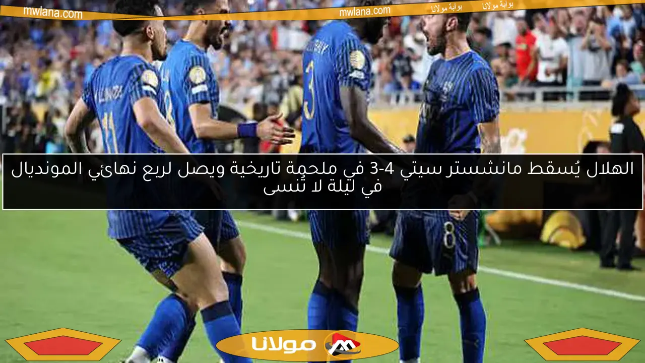 الهلال يُسقط مانشستر سيتي 4-3 في ملحمة تاريخية ويصل لربع نهائي المونديال في ليلة لا تُنسى