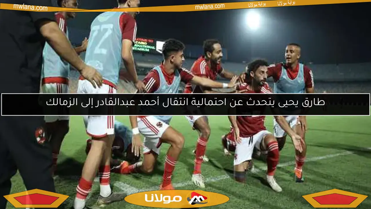 طارق يحيى يتحدث عن احتمالية انتقال أحمد عبدالقادر إلى الزمالك